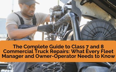 The Complete Guide to Class 7 and 8 Commercial Truck Repairs: What Every Fleet Manager and Owner-Operator Needs to Know