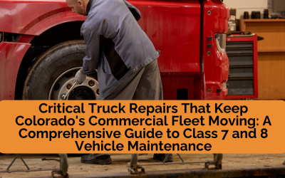 Critical Truck Repairs That Keep Colorado’s Commercial Fleet Moving: A Comprehensive Guide to Class 7 and 8 Vehicle Maintenance