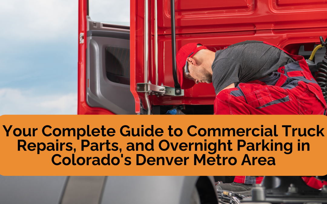 Your Complete Guide to Commercial Truck Repairs, Parts, and Overnight Parking in Colorado’s Denver Metro Area