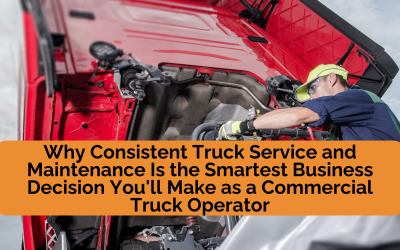 Why Consistent Truck Service and Maintenance Is the Smartest Business Decision You’ll Make as a Commercial Truck Operator